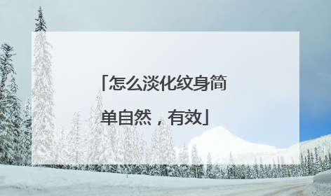 怎么淡化纹身简单自然，有效