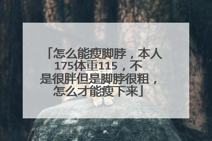 怎么能瘦脚脖,本人175体重115,不是很胖但是脚脖很粗,怎么才能瘦下来