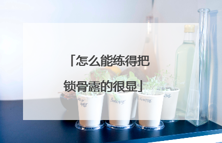 怎么能练得把锁骨露的很显