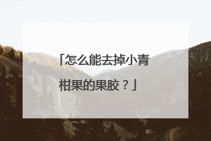 怎么能去掉小青柑果的果胶？