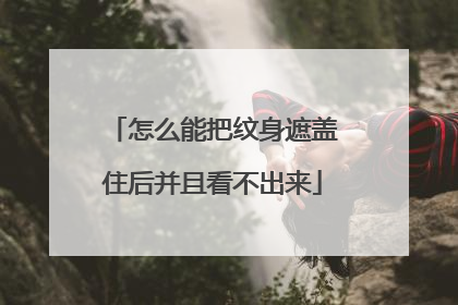 怎么能把纹身遮盖住后并且看不出来