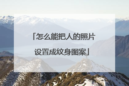 怎么能把人的照片 设置成纹身图案