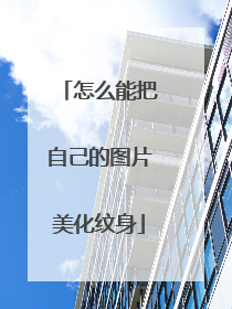 怎么能把自己的图片美化纹身