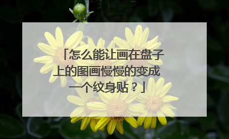 怎么能让画在盘子上的图画慢慢的变成一个纹身贴?