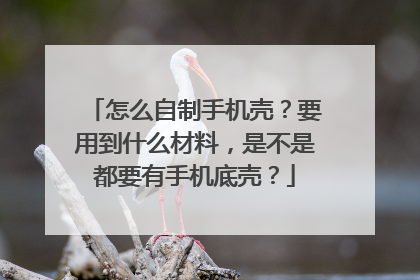 怎么自制手机壳？要用到什么材料，是不是都要有手机底壳？