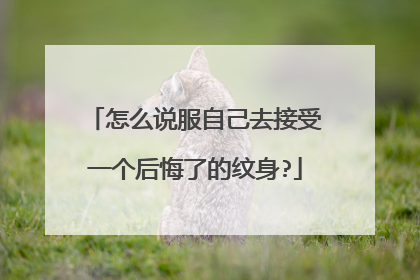 怎么说服自己去接受一个后悔了的纹身?