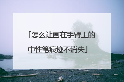 怎么让画在手臂上的中性笔痕迹不消失
