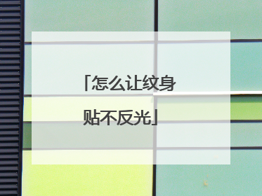怎么让纹身贴不反光