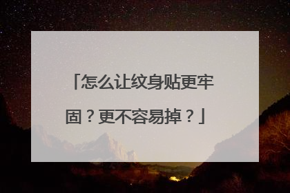 怎么让纹身贴更牢固？更不容易掉？