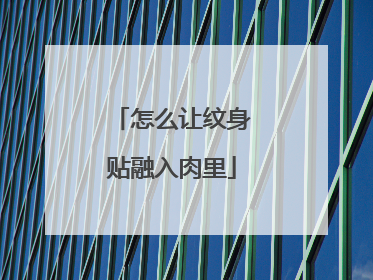 怎么让纹身贴融入肉里