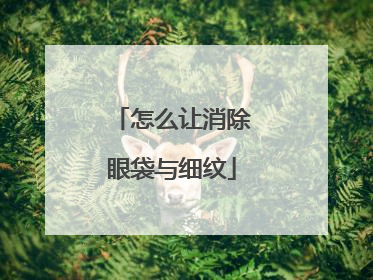怎么让消除眼袋与细纹