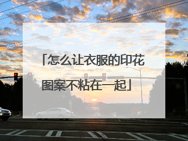 怎么让衣服的印花图案不粘在一起