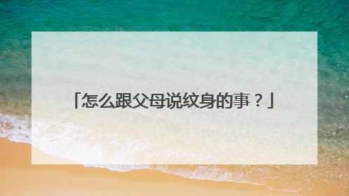 怎么跟父母说纹身的事？