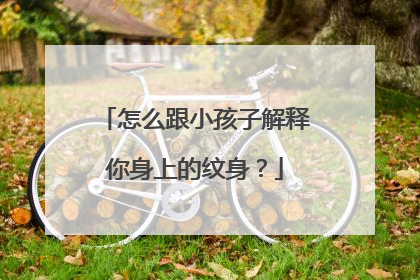 怎么跟小孩子解释你身上的纹身?
