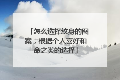 怎么选择纹身的图案,根据个人喜好和命之类的选择