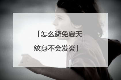 怎么避免夏天纹身不会发炎