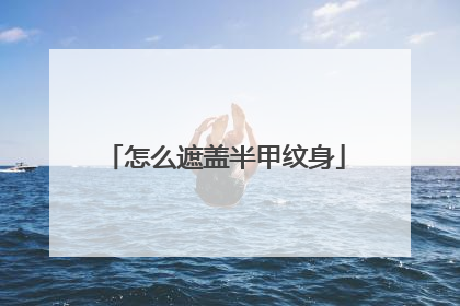 怎么遮盖半甲纹身