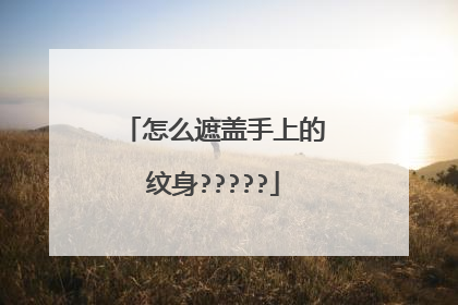 怎么遮盖手上的纹身?????