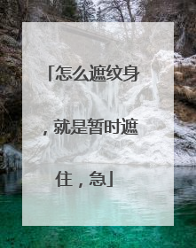 怎么遮纹身,就是暂时遮住,急