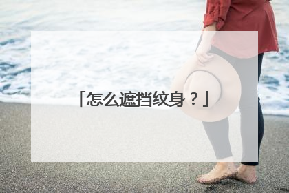 怎么遮挡纹身？