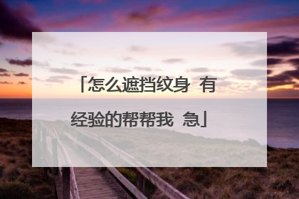 怎么遮挡纹身 有经验的帮帮我 急