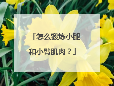 怎么锻炼小腿和小臂肌肉？