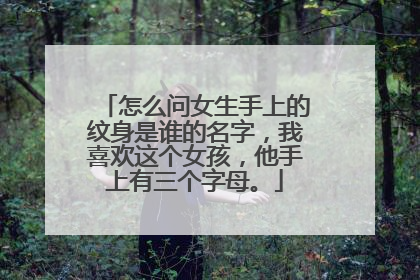 怎么问女生手上的纹身是谁的名字,我喜欢这个女孩,他手上有三个字母。