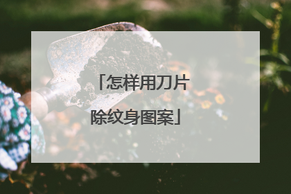 怎样用刀片除纹身图案