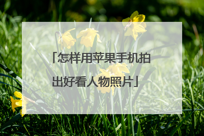 怎样用苹果手机拍出好看人物照片