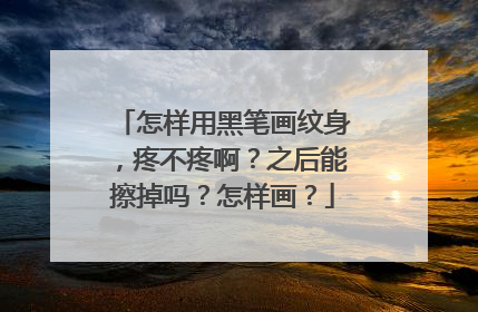 怎样用黑笔画纹身,疼不疼啊?之后能擦掉吗?怎样画?
