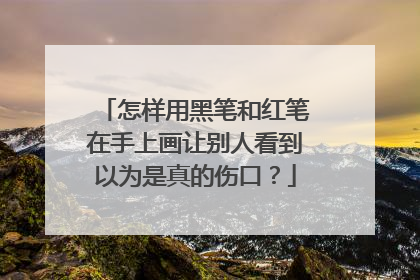 怎样用黑笔和红笔在手上画让别人看到以为是真的伤口?