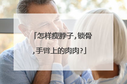 怎样瘦脖子,锁骨,手臂上的肉肉?