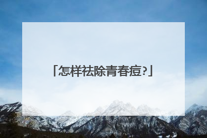 怎样祛除青春痘?