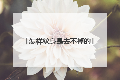 怎样纹身是去不掉的