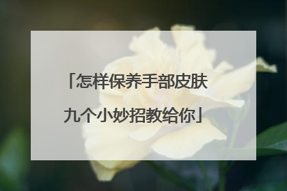 怎样保养手部皮肤 九个小妙招教给你