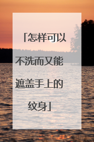 怎样可以不洗而又能遮盖手上的纹身