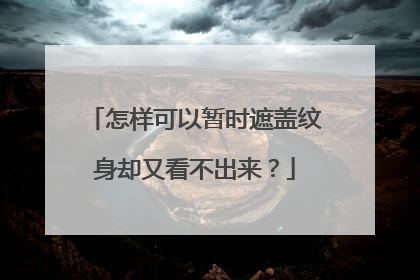 怎样可以暂时遮盖纹身却又看不出来？