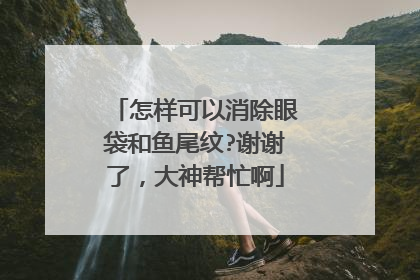 怎样可以消除眼袋和鱼尾纹?谢谢了，大神帮忙啊