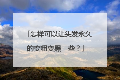 怎样可以让头发永久的变粗变黑一些？