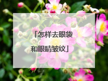 怎样去眼袋和眼睛皱纹