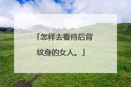 怎样去看待后背纹身的女人。