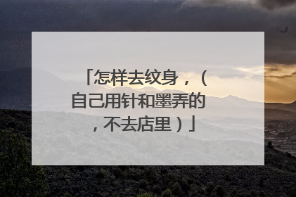 怎样去纹身,(自己用针和墨弄的,不去店里)