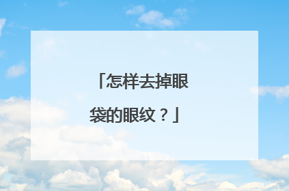 怎样去掉眼袋的眼纹？