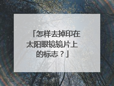 怎样去掉印在太阳眼镜镜片上的标志？