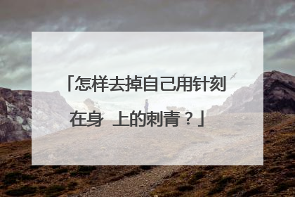 怎样去掉自己用针刻在身 上的刺青?