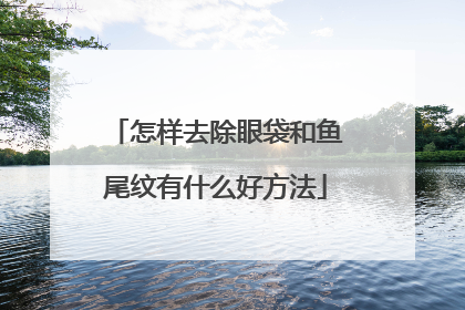 怎样去除眼袋和鱼尾纹有什么好方法