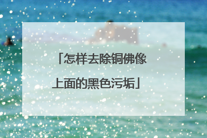 怎样去除铜佛像上面的黑色污垢