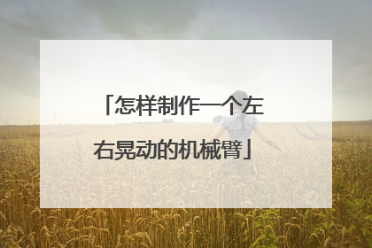 怎样制作一个左右晃动的机械臂