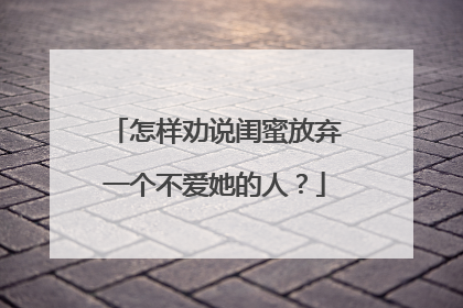 怎样劝说闺蜜放弃一个不爱她的人?