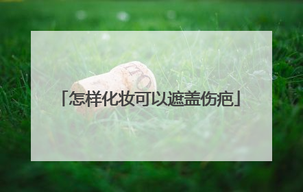 怎样化妆可以遮盖伤疤